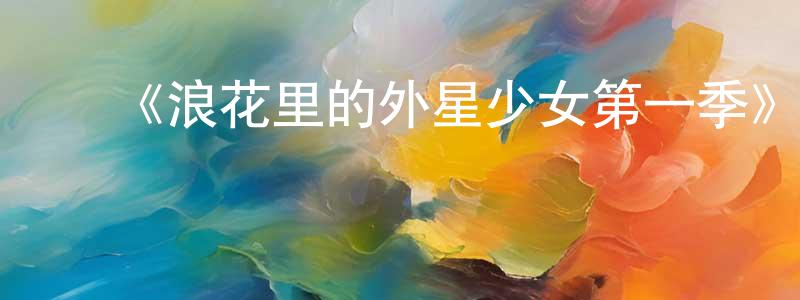 ﻿《浪花里的外星少女第一季》迅雷下载/在线观看-都市情感-美剧天堂 ﻿曾令勇的blog
